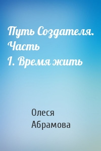 Путь Создателя. Часть I. Время жить