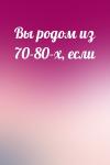  - Вы родом из 70-80-х, если