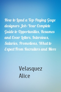 How to Land a Top-Paying Gage designers Job: Your Complete Guide to Opportunities, Resumes and Cover Letters, Interviews, Salaries, Promotions, What to Expect From Recruiters and More