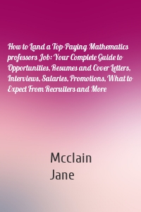 How to Land a Top-Paying Mathematics professors Job: Your Complete Guide to Opportunities, Resumes and Cover Letters, Interviews, Salaries, Promotions, What to Expect From Recruiters and More