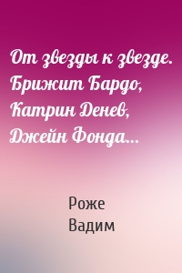 От звезды к звезде. Брижит Бардо, Катрин Денев, Джейн Фонда…