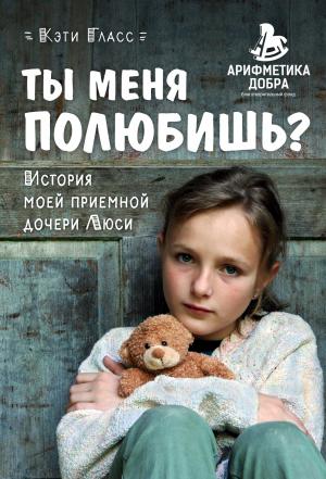 Обложка книги «Ты меня полюбишь? История моей приемной дочери Люси» — Кэти Гласс