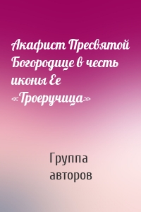 Акафист Пресвятой Богородице в честь иконы Ее «Троеручица»