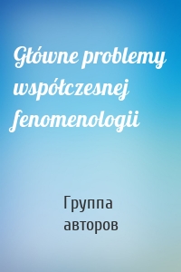 Główne problemy współczesnej fenomenologii