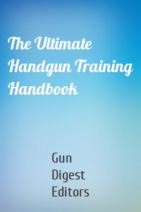 The Ultimate Handgun Training Handbook