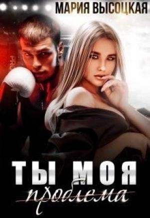 Обложка книги «Ты моя проблема» — Мария Высоцкая