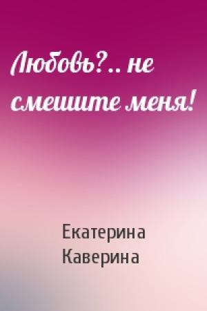 Обложка книги «Любовь?.. не смешите меня!» — Екатерина Каверина