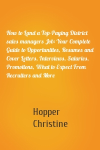 How to Land a Top-Paying District sales managers Job: Your Complete Guide to Opportunities, Resumes and Cover Letters, Interviews, Salaries, Promotions, What to Expect From Recruiters and More