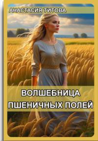 Анастасия Титова - Волшебница пшеничных полей