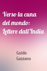 Verso la cuna del mondo: Lettere dall'India