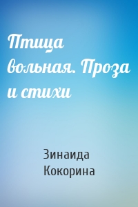 Птица вольная. Проза и стихи