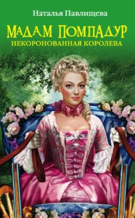 Обложка книги «Мадам Помпадур. Некоронованная королева» — Наталья Павлищева
