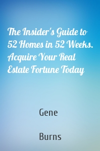 The Insider's Guide to 52 Homes in 52 Weeks. Acquire Your Real Estate Fortune Today