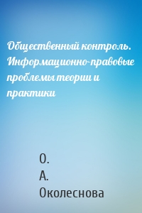 Общественный контроль. Информационно-правовые проблемы теории и практики