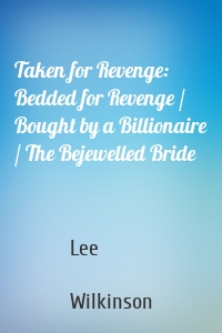 Taken for Revenge: Bedded for Revenge / Bought by a Billionaire / The Bejewelled Bride