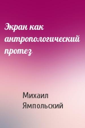 Обложка книги «Экран как антропологический протез» — Михаил Ямпольский