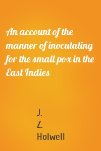 An account of the manner of inoculating for the small pox in the East Indies