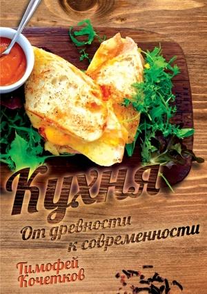 Обложка книги «Кухня. От древности к современности» — Тимофей Кочетков