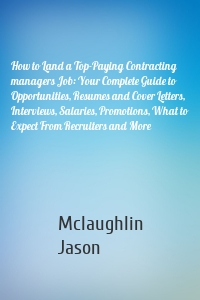 How to Land a Top-Paying Contracting managers Job: Your Complete Guide to Opportunities, Resumes and Cover Letters, Interviews, Salaries, Promotions, What to Expect From Recruiters and More