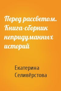 Перед рассветом. Книга-сборник непридуманных историй