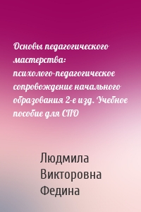 Основы педагогического мастерства: психолого-педагогическое сопровождение начального образования 2-е изд. Учебное пособие для СПО