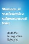 Людмила Меркурьевна Щёкотова - Мечтает ли человечество о кибернетической войне