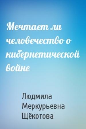 Обложка книги «Мечтает ли человечество о кибернетической войне» — Людмила Меркурьевна Щёкотова
