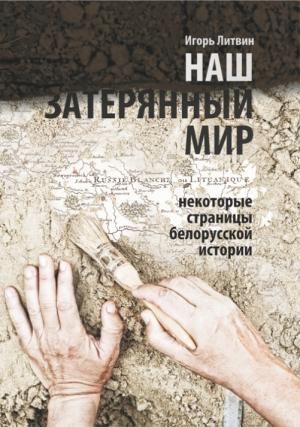 Обложка книги «Наш «затерянный мир». Некоторые страницы белорусской истории. Часть 1» — Игорь Литвин