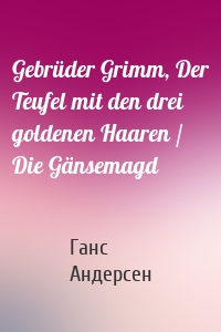 Gebrüder Grimm, Der Teufel mit den drei goldenen Haaren / Die Gänsemagd