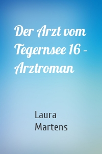 Der Arzt vom Tegernsee 16 – Arztroman