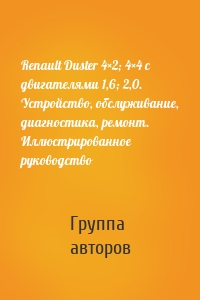 Renault Duster 4×2; 4×4 с двигателями 1,6; 2,0. Устройство, обслуживание, диагностика, ремонт. Иллюстрированное руководство