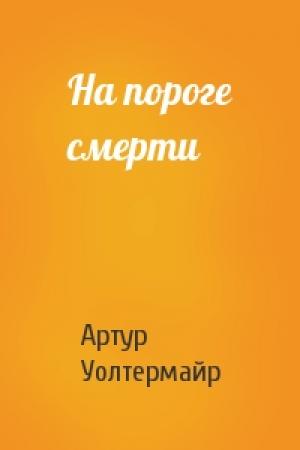 Обложка книги «На пороге смерти» — Артур Уолтермайр