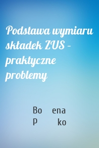 Podstawa wymiaru składek ZUS – praktyczne problemy