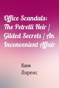 Office Scandals: The Petrelli Heir / Gilded Secrets / An Inconvenient Affair