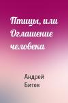 Андрей Битов - Птицы, или Оглашение человека