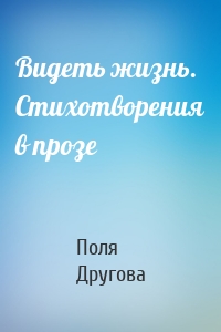 Видеть жизнь. Стихотворения в прозе