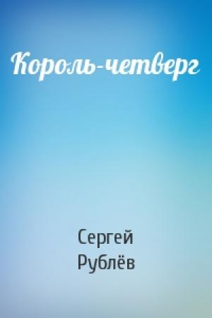 Обложка книги «Король-четверг» — Сергей Рублёв