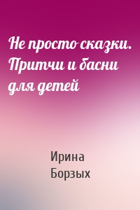 Не просто сказки. Притчи и басни для детей