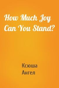 How Much Joy Can You Stand?