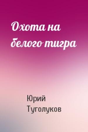 Обложка книги «Охота на белого тигра» — Юрий Туголуков