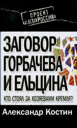 Обложка книги «Заговор Горбачева и Ельцина: кто стоял за хозяевами Кремля?» — Александр Костин