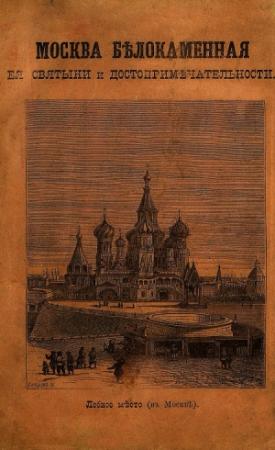 Обложка книги «МОСКВА БѢЛОКАМЕННАЯ,  ея святыни и достопримѣчательности.»