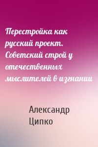 Перестройка как русский проект. Советский строй у отечественных мыслителей в изгнании