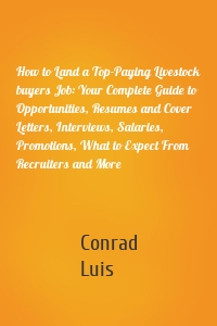 How to Land a Top-Paying Livestock buyers Job: Your Complete Guide to Opportunities, Resumes and Cover Letters, Interviews, Salaries, Promotions, What to Expect From Recruiters and More