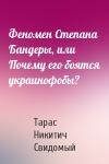 Тарас Никитич Свидомый - Феномен Степана Бандеры, или Почему его боятся украинофобы?