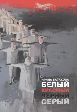 Обложка книги «Белый, красный, черный, серый» — Ирина Батакова