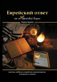 Реувен Куклин - Еврейский ответ на не всегда еврейский вопрос. Каббала, мистика и еврейское мировоззрение в вопросах и ответах