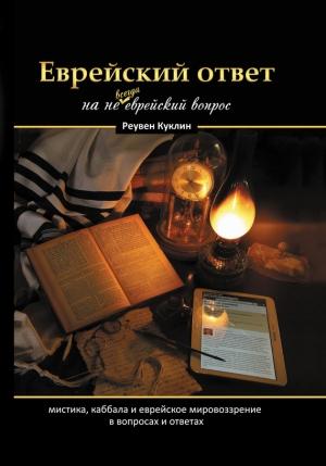 Обложка книги «Еврейский ответ на не всегда еврейский вопрос. Каббала, мистика и еврейское мировоззрение в вопросах и ответах» — Реувен Куклин
