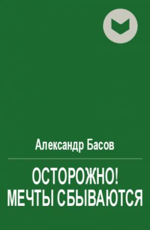 Обложка книги «Осторожно! Мечты сбываются» — Александр Басов
