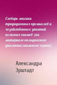 Словарь лексики традиционных промыслов и хозяйственных занятий кольских саамов (на материале кильдинского диалекта саамского языка)